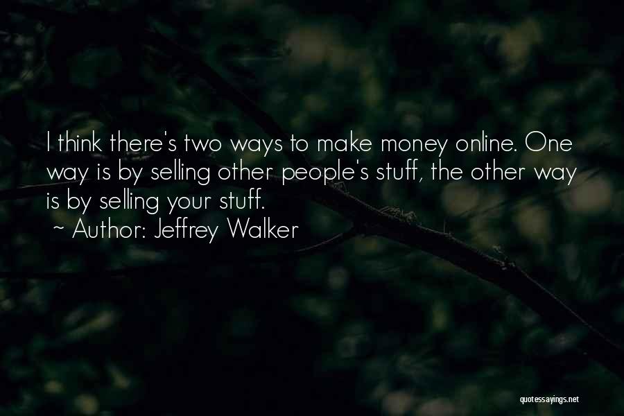 Jeffrey Walker Quotes: I Think There's Two Ways To Make Money Online. One Way Is By Selling Other People's Stuff, The Other Way