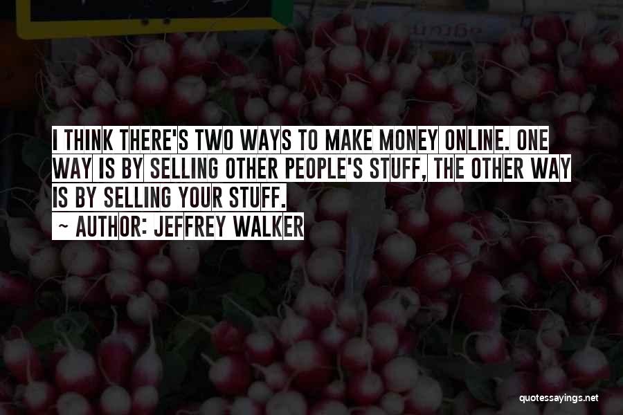 Jeffrey Walker Quotes: I Think There's Two Ways To Make Money Online. One Way Is By Selling Other People's Stuff, The Other Way