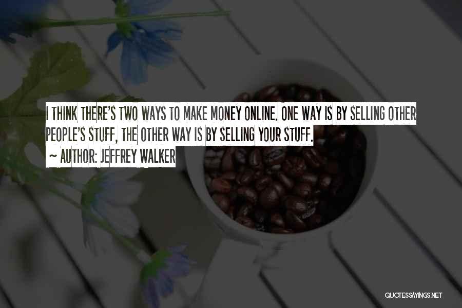 Jeffrey Walker Quotes: I Think There's Two Ways To Make Money Online. One Way Is By Selling Other People's Stuff, The Other Way