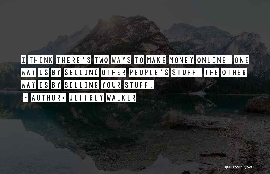 Jeffrey Walker Quotes: I Think There's Two Ways To Make Money Online. One Way Is By Selling Other People's Stuff, The Other Way