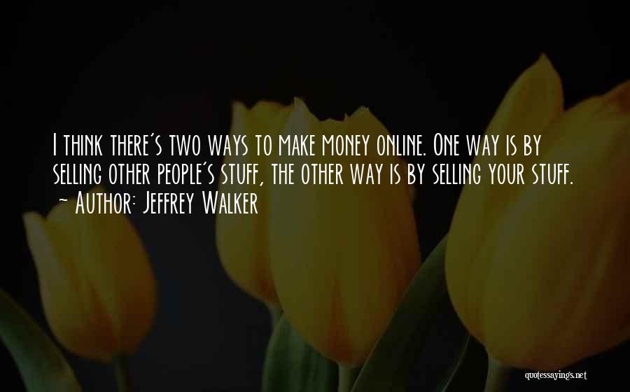 Jeffrey Walker Quotes: I Think There's Two Ways To Make Money Online. One Way Is By Selling Other People's Stuff, The Other Way