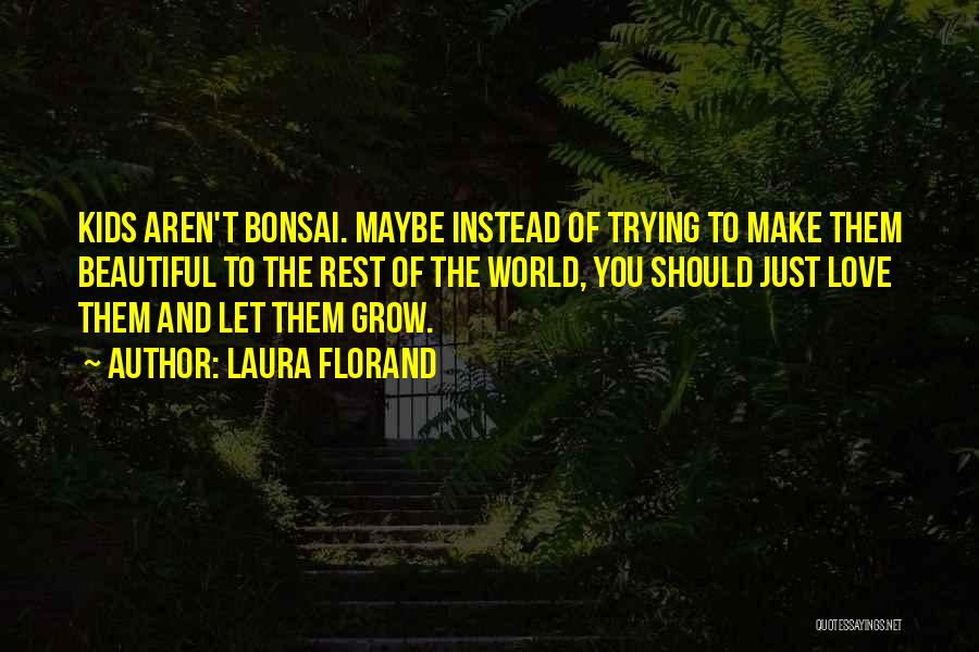 Laura Florand Quotes: Kids Aren't Bonsai. Maybe Instead Of Trying To Make Them Beautiful To The Rest Of The World, You Should Just