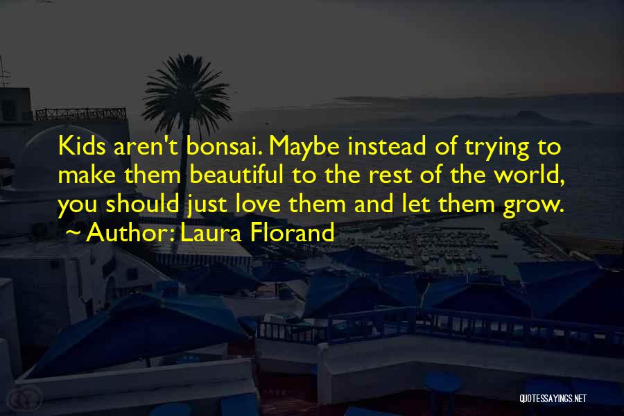 Laura Florand Quotes: Kids Aren't Bonsai. Maybe Instead Of Trying To Make Them Beautiful To The Rest Of The World, You Should Just