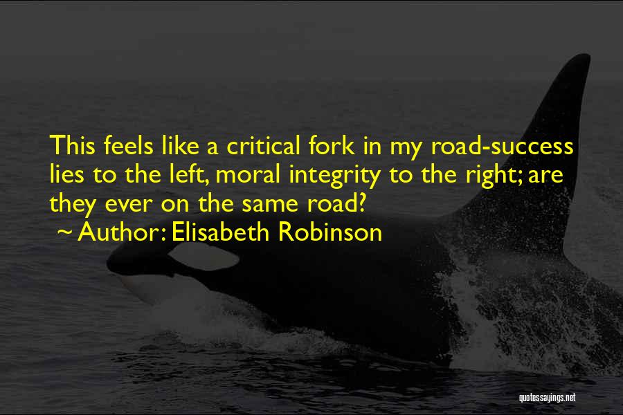 Elisabeth Robinson Quotes: This Feels Like A Critical Fork In My Road-success Lies To The Left, Moral Integrity To The Right; Are They