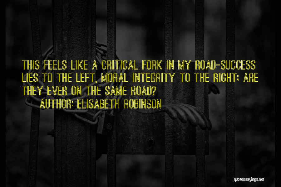 Elisabeth Robinson Quotes: This Feels Like A Critical Fork In My Road-success Lies To The Left, Moral Integrity To The Right; Are They