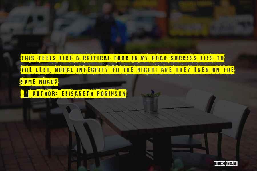 Elisabeth Robinson Quotes: This Feels Like A Critical Fork In My Road-success Lies To The Left, Moral Integrity To The Right; Are They