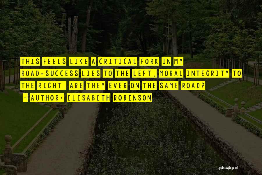 Elisabeth Robinson Quotes: This Feels Like A Critical Fork In My Road-success Lies To The Left, Moral Integrity To The Right; Are They
