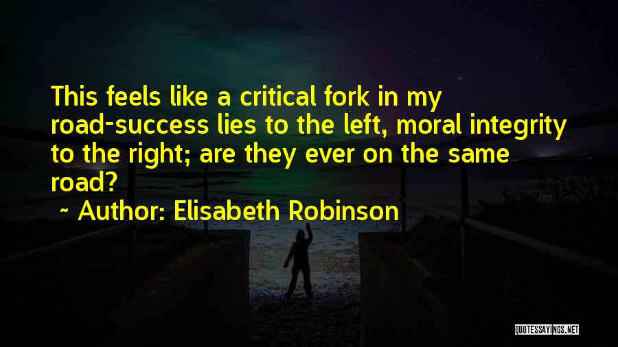 Elisabeth Robinson Quotes: This Feels Like A Critical Fork In My Road-success Lies To The Left, Moral Integrity To The Right; Are They