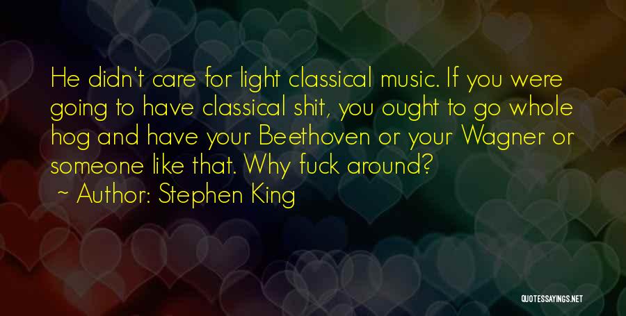 Stephen King Quotes: He Didn't Care For Light Classical Music. If You Were Going To Have Classical Shit, You Ought To Go Whole