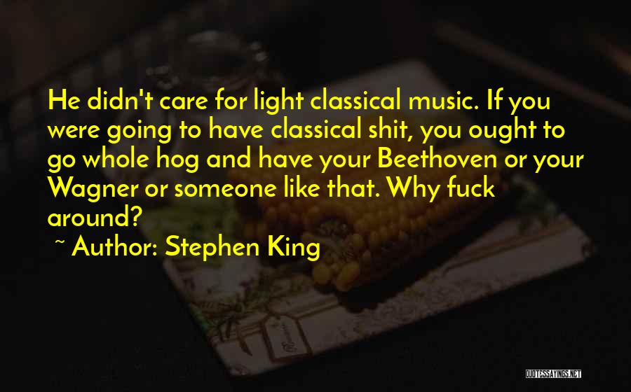 Stephen King Quotes: He Didn't Care For Light Classical Music. If You Were Going To Have Classical Shit, You Ought To Go Whole
