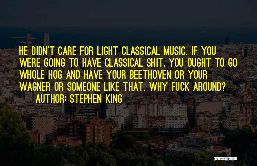 Stephen King Quotes: He Didn't Care For Light Classical Music. If You Were Going To Have Classical Shit, You Ought To Go Whole