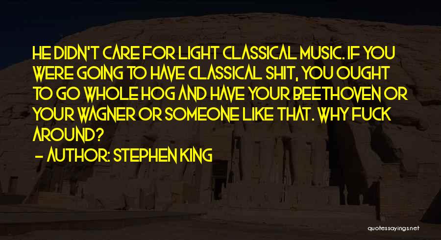 Stephen King Quotes: He Didn't Care For Light Classical Music. If You Were Going To Have Classical Shit, You Ought To Go Whole