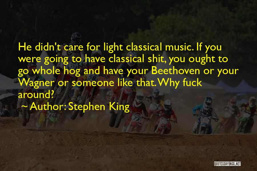 Stephen King Quotes: He Didn't Care For Light Classical Music. If You Were Going To Have Classical Shit, You Ought To Go Whole