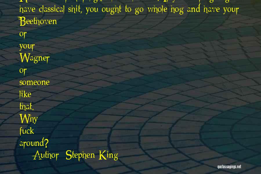 Stephen King Quotes: He Didn't Care For Light Classical Music. If You Were Going To Have Classical Shit, You Ought To Go Whole