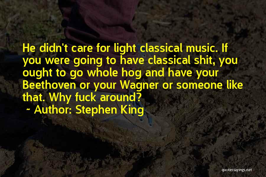 Stephen King Quotes: He Didn't Care For Light Classical Music. If You Were Going To Have Classical Shit, You Ought To Go Whole