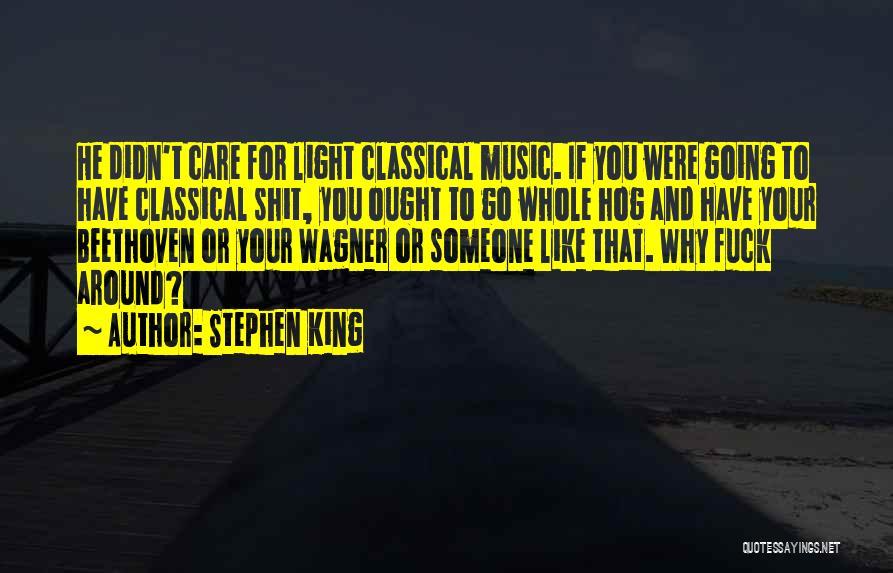 Stephen King Quotes: He Didn't Care For Light Classical Music. If You Were Going To Have Classical Shit, You Ought To Go Whole