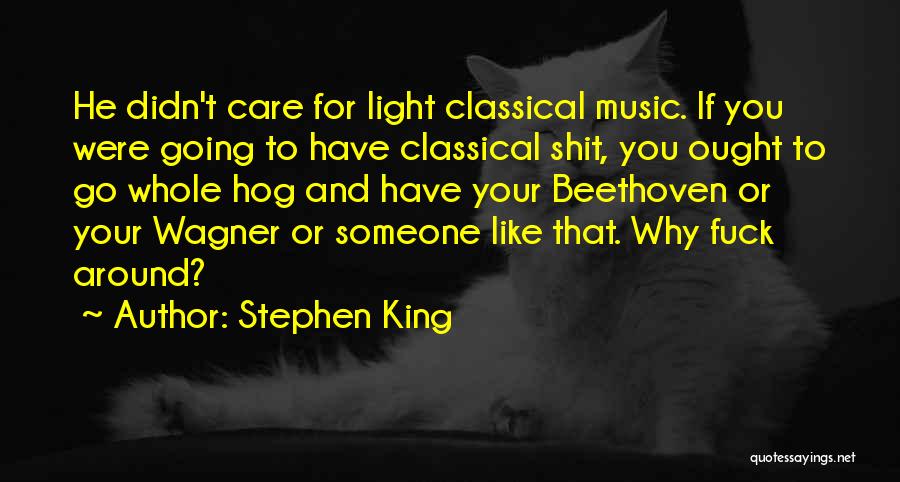 Stephen King Quotes: He Didn't Care For Light Classical Music. If You Were Going To Have Classical Shit, You Ought To Go Whole