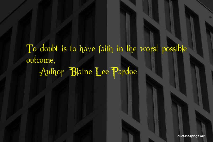 Blaine Lee Pardoe Quotes: To Doubt Is To Have Faith In The Worst Possible Outcome.