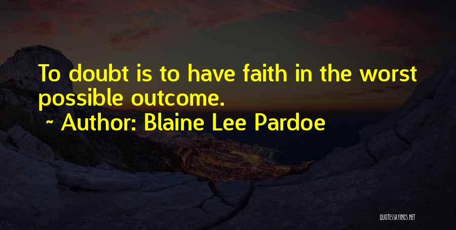 Blaine Lee Pardoe Quotes: To Doubt Is To Have Faith In The Worst Possible Outcome.