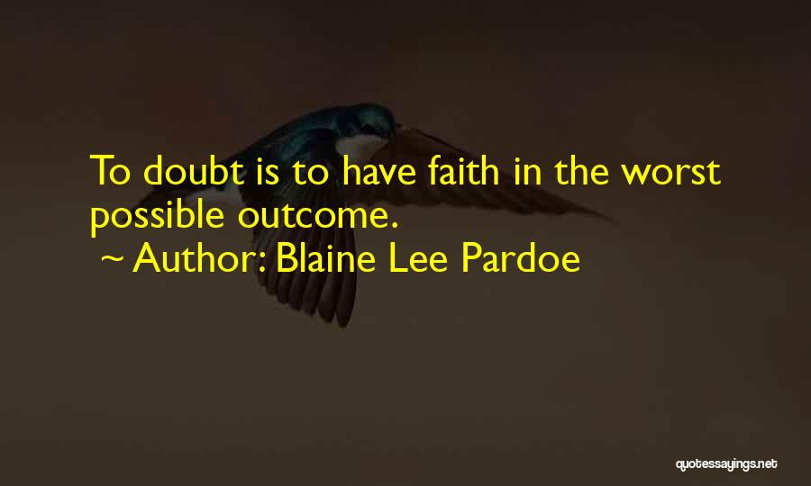 Blaine Lee Pardoe Quotes: To Doubt Is To Have Faith In The Worst Possible Outcome.