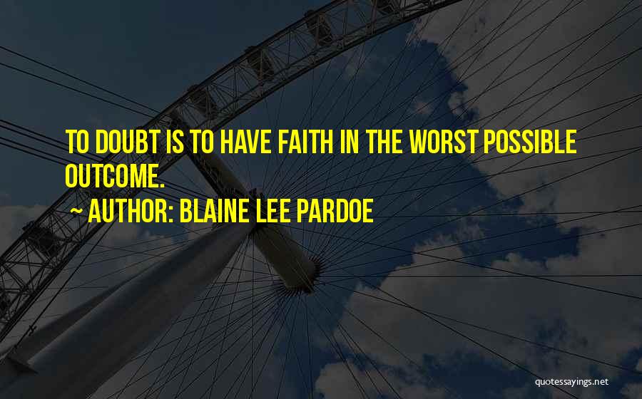 Blaine Lee Pardoe Quotes: To Doubt Is To Have Faith In The Worst Possible Outcome.