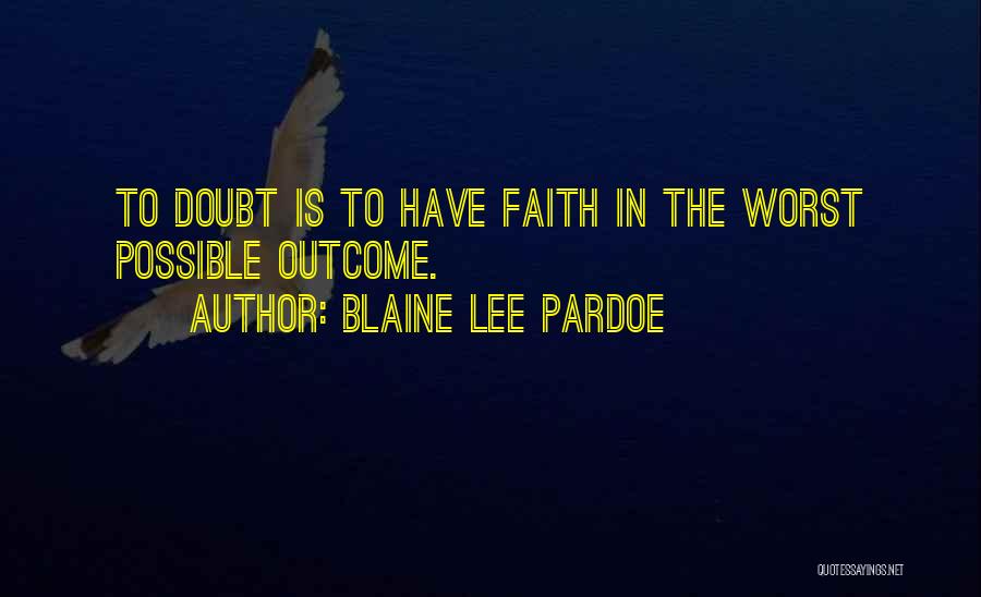 Blaine Lee Pardoe Quotes: To Doubt Is To Have Faith In The Worst Possible Outcome.