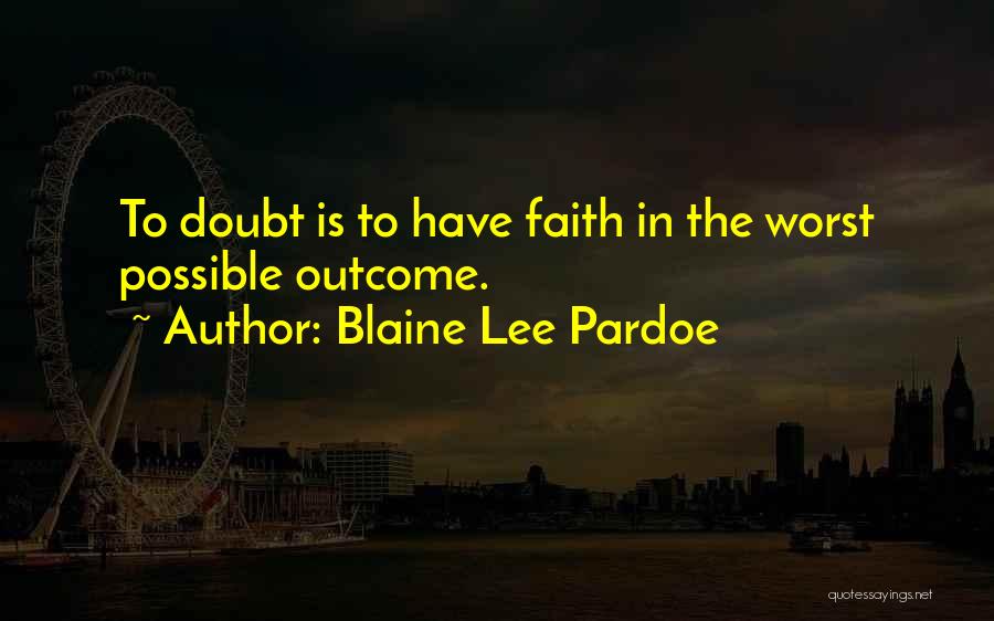 Blaine Lee Pardoe Quotes: To Doubt Is To Have Faith In The Worst Possible Outcome.