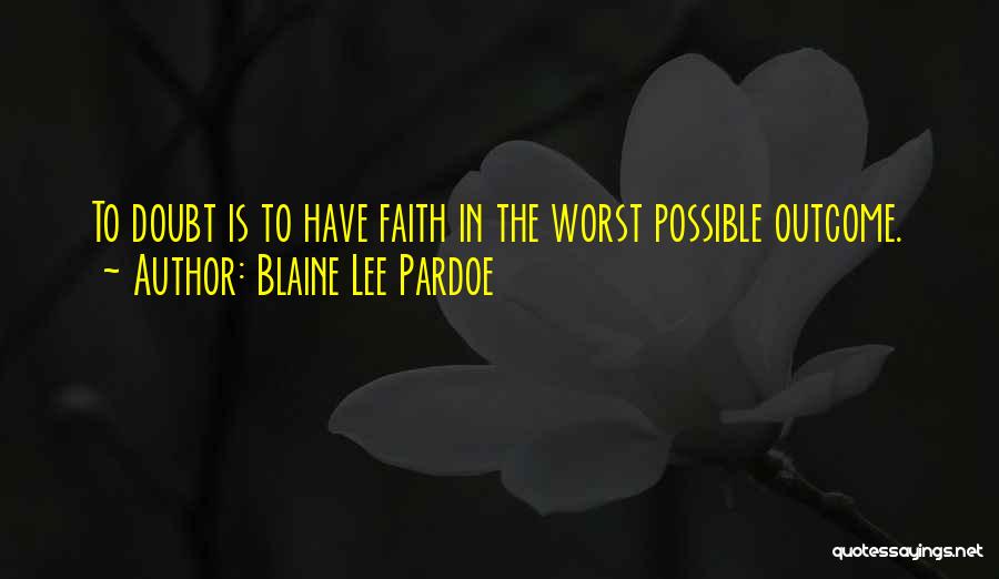 Blaine Lee Pardoe Quotes: To Doubt Is To Have Faith In The Worst Possible Outcome.