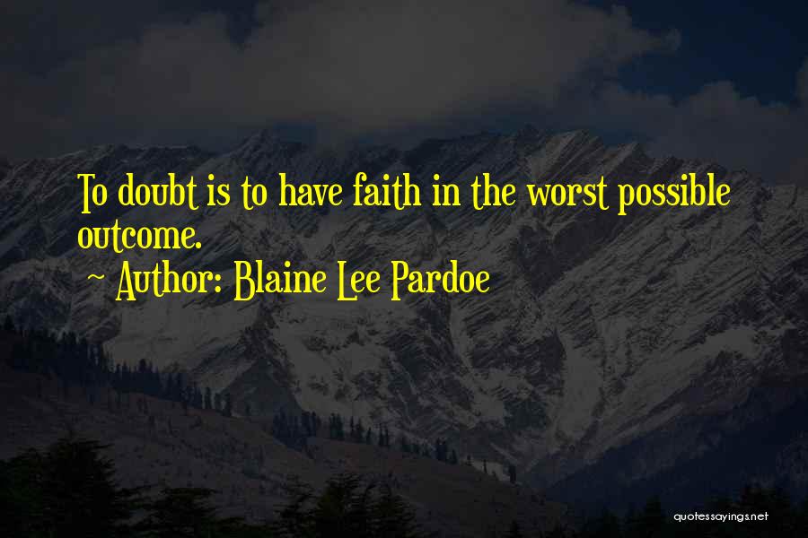 Blaine Lee Pardoe Quotes: To Doubt Is To Have Faith In The Worst Possible Outcome.