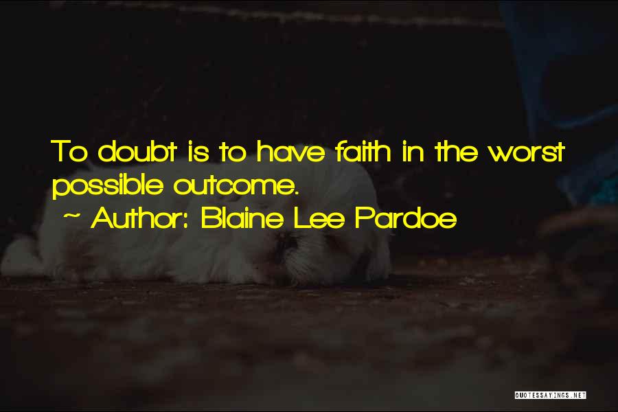 Blaine Lee Pardoe Quotes: To Doubt Is To Have Faith In The Worst Possible Outcome.