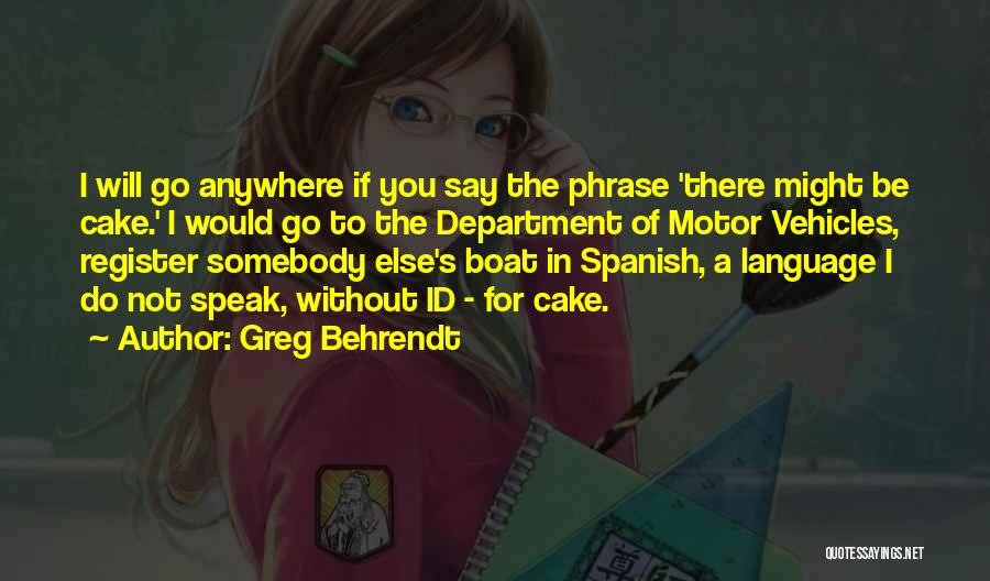 Greg Behrendt Quotes: I Will Go Anywhere If You Say The Phrase 'there Might Be Cake.' I Would Go To The Department Of