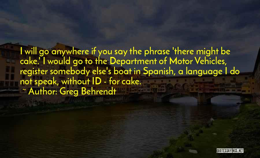 Greg Behrendt Quotes: I Will Go Anywhere If You Say The Phrase 'there Might Be Cake.' I Would Go To The Department Of