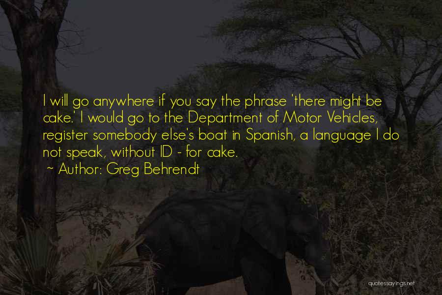 Greg Behrendt Quotes: I Will Go Anywhere If You Say The Phrase 'there Might Be Cake.' I Would Go To The Department Of