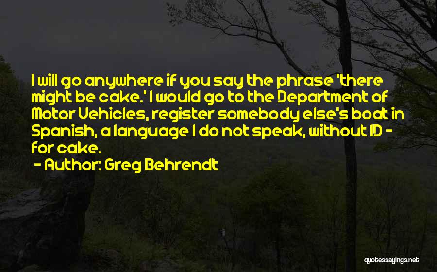 Greg Behrendt Quotes: I Will Go Anywhere If You Say The Phrase 'there Might Be Cake.' I Would Go To The Department Of