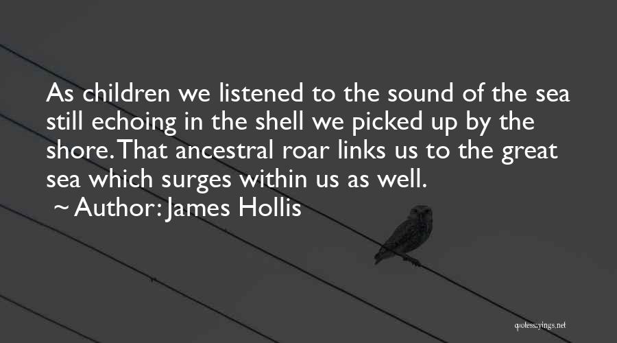 James Hollis Quotes: As Children We Listened To The Sound Of The Sea Still Echoing In The Shell We Picked Up By The