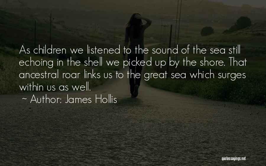 James Hollis Quotes: As Children We Listened To The Sound Of The Sea Still Echoing In The Shell We Picked Up By The