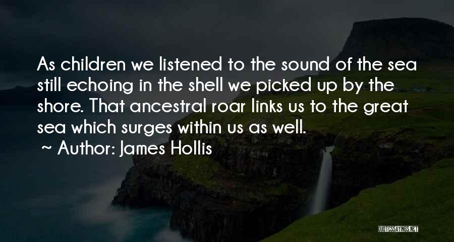 James Hollis Quotes: As Children We Listened To The Sound Of The Sea Still Echoing In The Shell We Picked Up By The