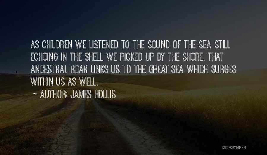 James Hollis Quotes: As Children We Listened To The Sound Of The Sea Still Echoing In The Shell We Picked Up By The