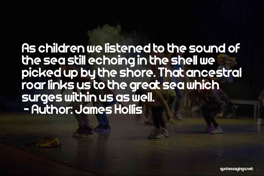 James Hollis Quotes: As Children We Listened To The Sound Of The Sea Still Echoing In The Shell We Picked Up By The