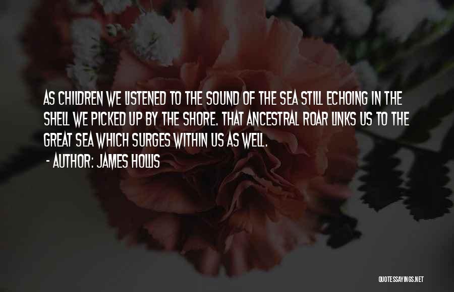 James Hollis Quotes: As Children We Listened To The Sound Of The Sea Still Echoing In The Shell We Picked Up By The