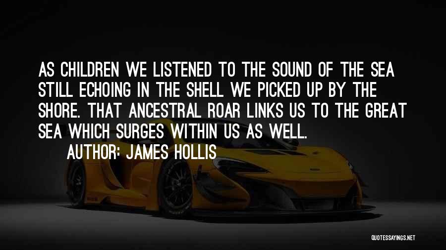 James Hollis Quotes: As Children We Listened To The Sound Of The Sea Still Echoing In The Shell We Picked Up By The