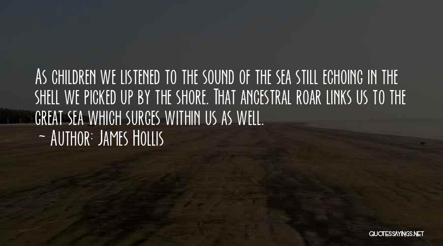 James Hollis Quotes: As Children We Listened To The Sound Of The Sea Still Echoing In The Shell We Picked Up By The