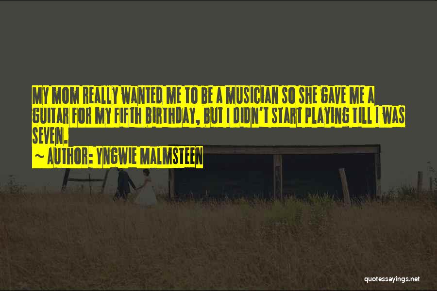 Yngwie Malmsteen Quotes: My Mom Really Wanted Me To Be A Musician So She Gave Me A Guitar For My Fifth Birthday, But