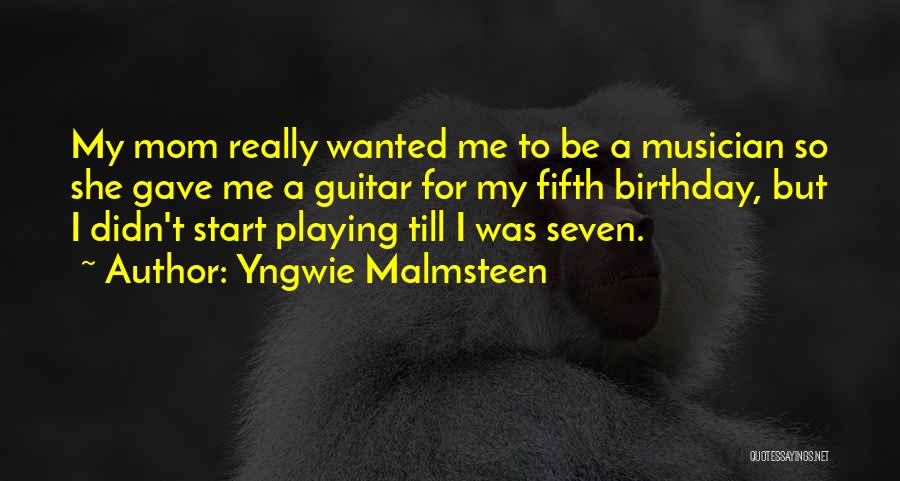 Yngwie Malmsteen Quotes: My Mom Really Wanted Me To Be A Musician So She Gave Me A Guitar For My Fifth Birthday, But