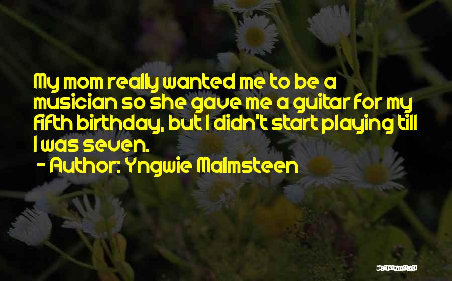 Yngwie Malmsteen Quotes: My Mom Really Wanted Me To Be A Musician So She Gave Me A Guitar For My Fifth Birthday, But