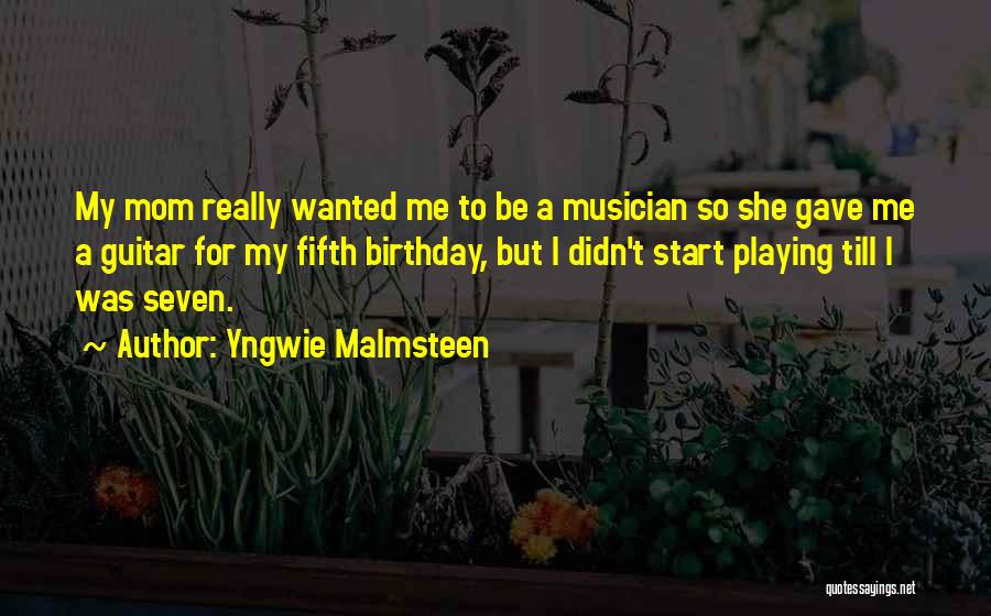 Yngwie Malmsteen Quotes: My Mom Really Wanted Me To Be A Musician So She Gave Me A Guitar For My Fifth Birthday, But