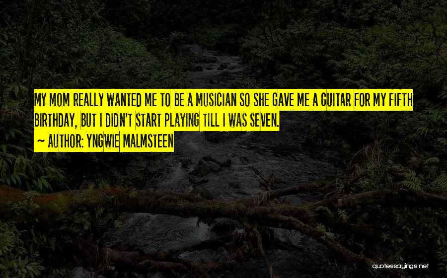 Yngwie Malmsteen Quotes: My Mom Really Wanted Me To Be A Musician So She Gave Me A Guitar For My Fifth Birthday, But