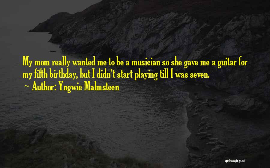 Yngwie Malmsteen Quotes: My Mom Really Wanted Me To Be A Musician So She Gave Me A Guitar For My Fifth Birthday, But