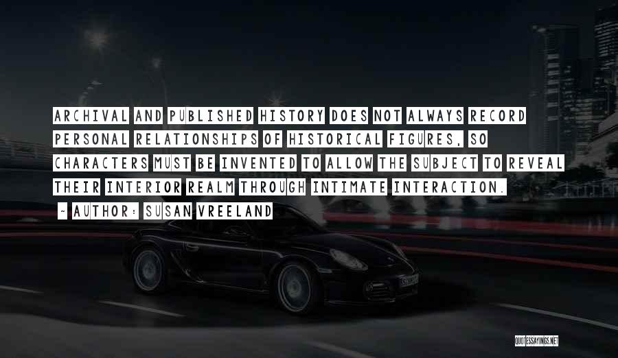 Susan Vreeland Quotes: Archival And Published History Does Not Always Record Personal Relationships Of Historical Figures, So Characters Must Be Invented To Allow