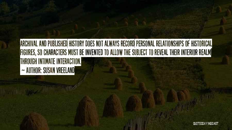 Susan Vreeland Quotes: Archival And Published History Does Not Always Record Personal Relationships Of Historical Figures, So Characters Must Be Invented To Allow